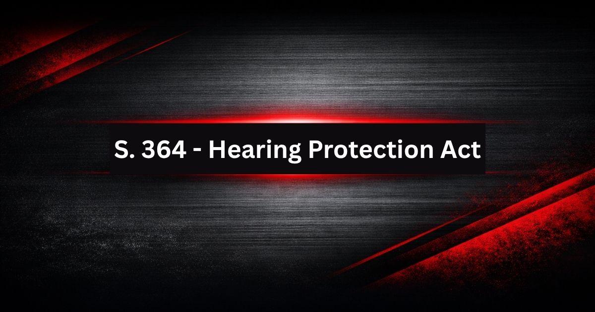 S. 364 – Hearing Protection Act